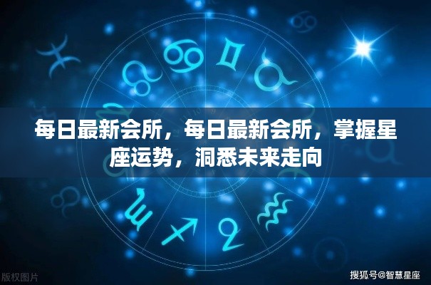 每日最新会所,掌握星座运势,洞悉未来走向的秘密