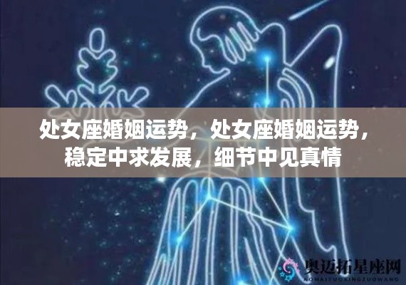 处女座婚姻运势详解,稳定中求发展,细节中见证真情真爱