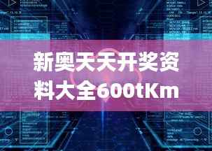 新奥天天开奖资料大全600tKm,详述解答解释落实_6DM1.362