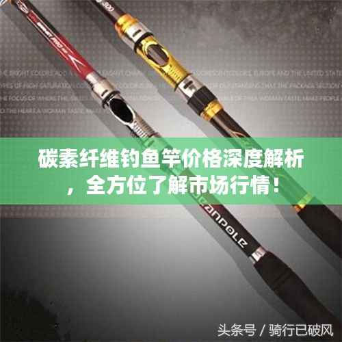 碳素纤维钓鱼竿价格深度解析,全方位了解市场行情!
