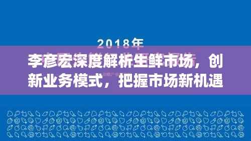 李彦宏深度解析生鲜市场，创新业务模式，把握市场新机遇