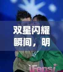双星闪耀瞬间，明星二人的魅力图片探索