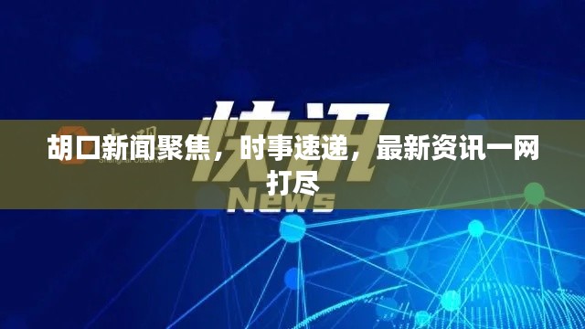 胡口新闻聚焦，时事速递，最新资讯一网打尽